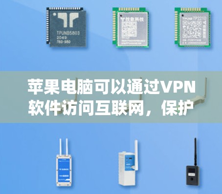 苹果电脑可以通过VPN软件访问互联网,保护用户免受网络过滤的风险。以下是一个系统化的步骤指南,帮助您找到和使用适合的VPN软件