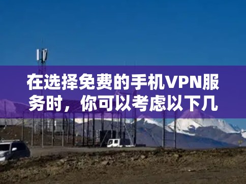 在选择免费的手机VPN服务时，你可以考虑以下几种选项，每种服务各有其特点和适用场景
