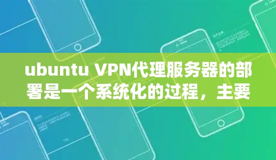 ubuntu VPN代理服务器的部署是一个系统化的过程,主要分为配置服务器和服务服务器的设置。以下是详细的步骤指南