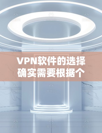 VPN软件的选择确实需要根据个人的使用习惯、隐私保护需求以及预算来决定。以下是一些综合考虑的推荐，帮助你找到最适合自己的VPN软件