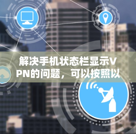 解决手机状态栏显示VPN的问题，可以按照以下步骤进行