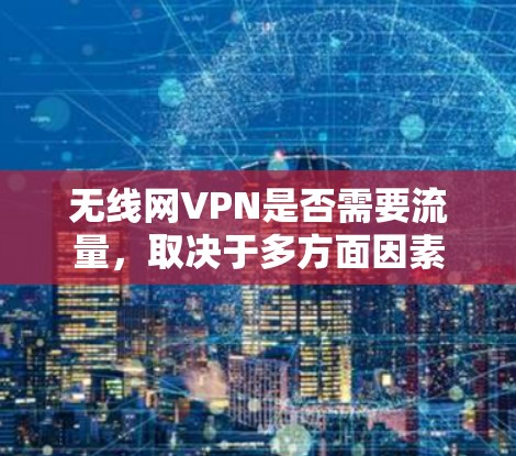 无线网VPN是否需要流量,取决于多方面因素