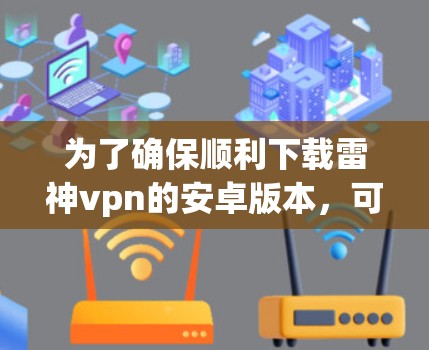 为了确保顺利下载雷神vpn的安卓版本，可以按照以下步骤进行操作