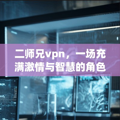 二师兄vpn，一场充满激情与智慧的角色设定之旅