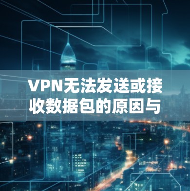 VPN无法发送或接收数据包的原因与解决方法