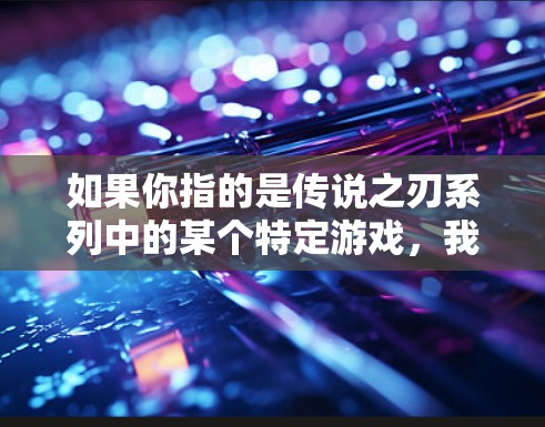 如果你指的是传说之刃系列中的某个特定游戏,我可以为你提供相关的信息。如果你指的是其他游戏,或者有其他问题,请提供更多信息,这样我可以更好地帮助你