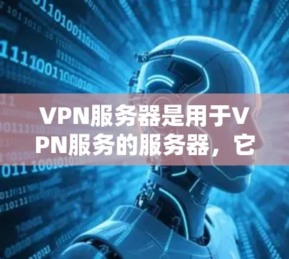 VPN服务器是用于VPN服务的服务器,它们负责发送请求和处理响应,确保用户能够安全地连接到VPN网络。以下是关于VPN服务器的详细信息