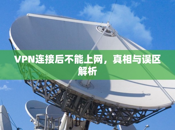 VPN连接后不能上网，真相与误区解析
