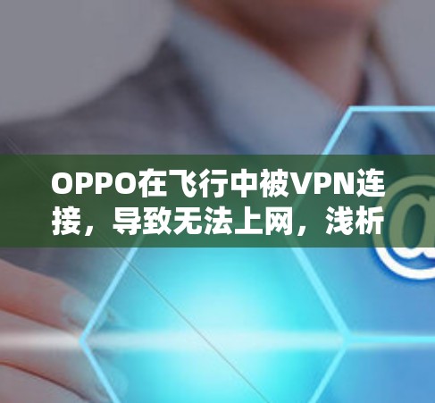 OPPO在飞行中被VPN连接，导致无法上网，浅析飞行中VPN的安全问题