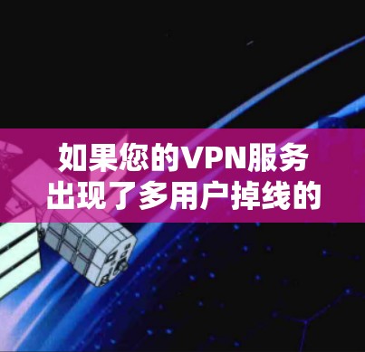 如果您的VPN服务出现了多用户掉线的情况，通常是因为多个用户同时尝试连接同一VPN服务器，导致服务器资源不足。以下是几种可能的解决方法
