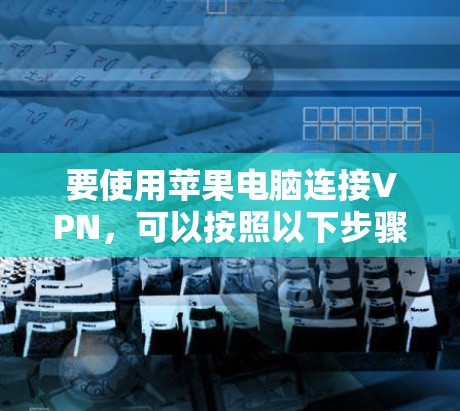 要使用苹果电脑连接VPN，可以按照以下步骤进行