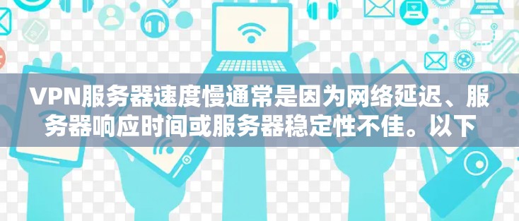 VPN服务器速度慢通常是因为网络延迟、服务器响应时间或服务器稳定性不佳。以下是一些解决方案，帮助你优化VPN连接的性能