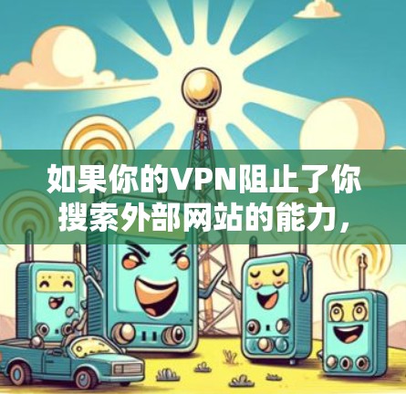如果你的VPN阻止了你搜索外部网站的能力,但你仍然想找到目标内容,可以尝试以下步骤