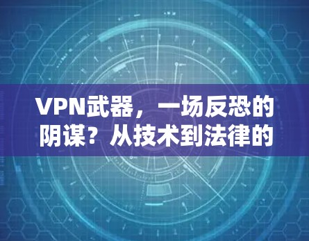 VPN武器，一场反恐的阴谋？从技术到法律的双刃剑