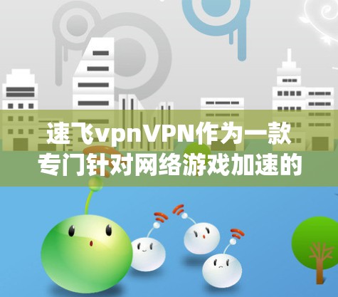 速飞vpnVPN作为一款专门针对网络游戏加速的高速VPN工具,通过高速网络和专业的加密技术,帮助玩家提升游戏速度,享受更流畅的游戏体验。以下是对这款工具的详细介绍