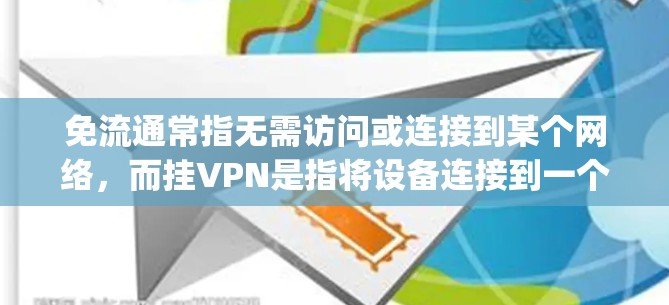 免流通常指无需访问或连接到某个网络,而挂VPN是指将设备连接到一个加密的VPN(如Zap、Passwd、Tunnel等)以下是关于免流不可以挂VPN的解释