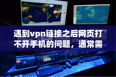遇到vpn链接之后网页打不开手机的问题,通常需要分步骤检查和解决。以下是逐步的解决方案