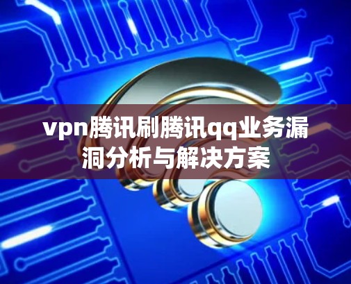 vpn腾讯刷腾讯qq业务漏洞分析与解决方案