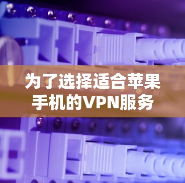 为了选择适合苹果手机的VPN服务器,建议按照以下步骤进行 为了选择适合苹果手机的VPN服务器,建议按照以下步骤进行