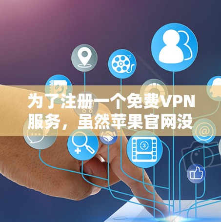为了注册一个免费VPN服务,虽然苹果官网没有直接提供免费VPN网站,但以下是一些步骤和方法