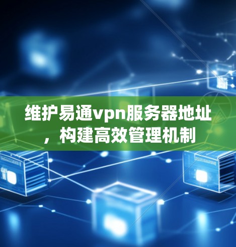 维护易通vpn服务器地址，构建高效管理机制