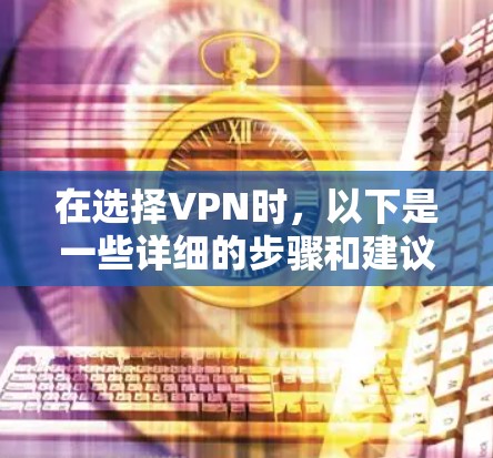 在选择VPN时，以下是一些详细的步骤和建议，帮助你安全地下载和使用VPN