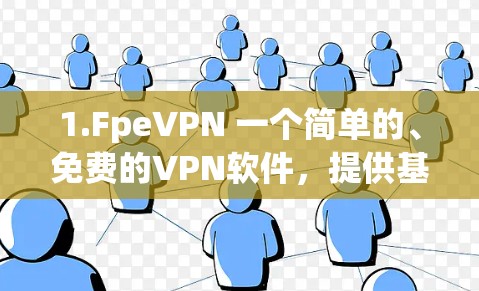 1.FpeVPN 一个简单的、免费的VPN软件,提供基本的安全保护,适合快速上手的用户