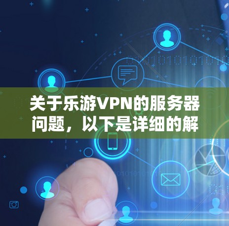 关于乐游VPN的服务器问题,以下是详细的解答