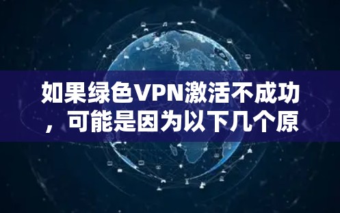 如果绿色VPN激活不成功,可能是因为以下几个原因导致的 如果绿色VPN激活不成功,可能是因为以下几个原因导致的