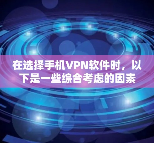 在选择手机VPN软件时,以下是一些综合考虑的因素