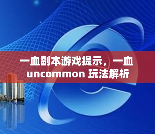 一血副本游戏提示，一血 uncommon 玩法解析