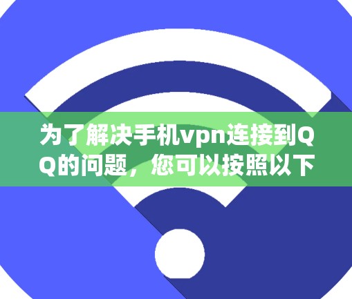 为了解决手机vpn连接到QQ的问题,您可以按照以下步骤进行操作