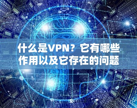 什么是VPN?它有哪些作用以及它存在的问题 什么是VPN?它有哪些作用以及它存在的问题