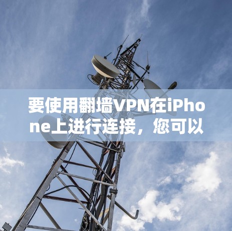 要使用翻墙VPN在iPhone上进行连接，您可以按照以下步骤进行操作