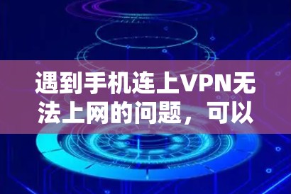 遇到手机连上VPN无法上网的问题,可以通过以下步骤解决
