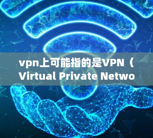 vpn上可能指的是VPN(Virtual Private Network)或者是一个特定的网站。如果您指的是VPN相关的网站,以下是几个常见的合法VPN网站
