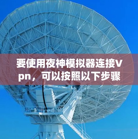 要使用夜神模拟器连接Vpn，可以按照以下步骤进行