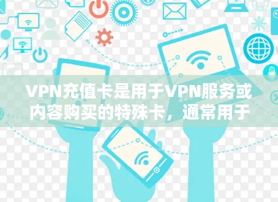 VPN充值卡是用于VPN服务或内容购买的特殊卡，通常用于支付费用或获取内容。以下是VPN充值卡的常见购买渠道和步骤