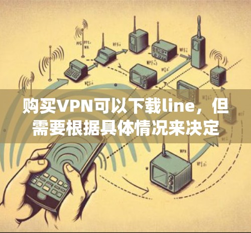 购买VPN可以下载line，但需要根据具体情况来决定。line（line_nodes）是在线内容的平台，可以访问线上的新闻、视频、音乐和更多。以下是一些关键点