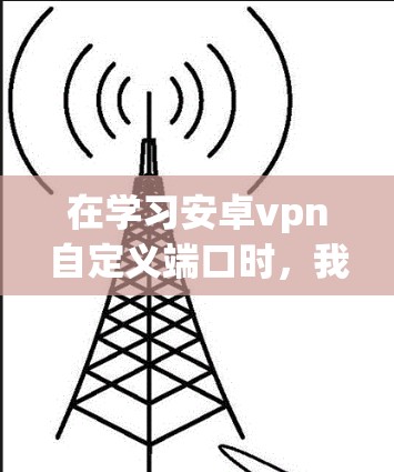 在学习安卓vpn自定义端口时,我们可以按照以下步骤进行