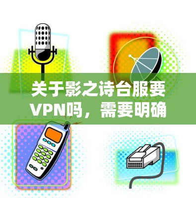 关于影之诗台服要VPN吗，需要明确几个关键点