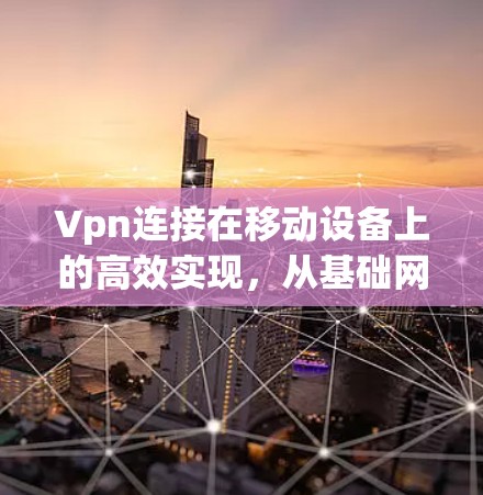 Vpn连接在移动设备上的高效实现，从基础网络到云化的未来