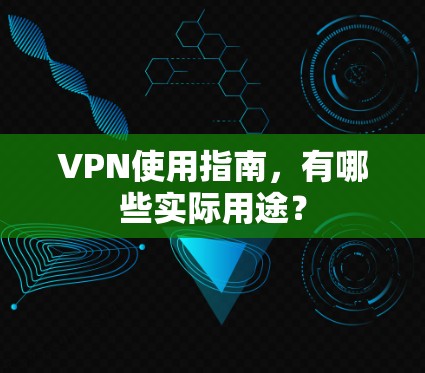 VPN使用指南,有哪些实际用途? VPN使用指南,有哪些实际用途?