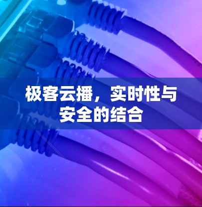 极客云播，实时性与安全的结合