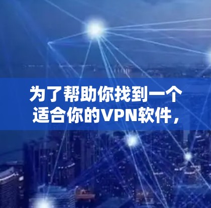 为了帮助你找到一个适合你的VPN软件，以下是一些推荐和步骤，帮助你做出明智的选择
