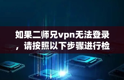 如果二师兄vpn无法登录,请按照以下步骤进行检查和配置