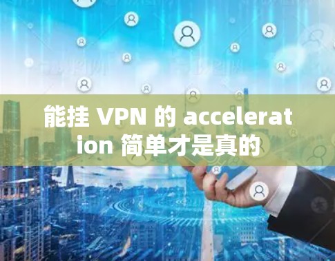 能挂 VPN 的 acceleration 简单才是真的