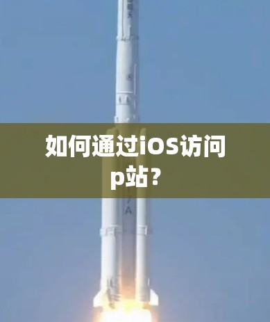 如何通过iOS访问p站?