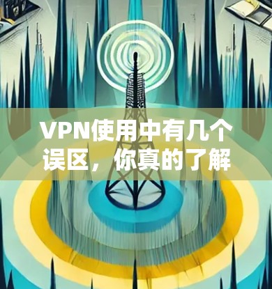 VPN使用中有几个误区,你真的了解吗?