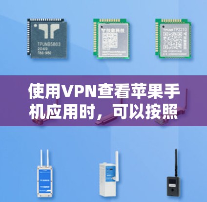 使用VPN查看苹果手机应用时，可以按照以下步骤操作